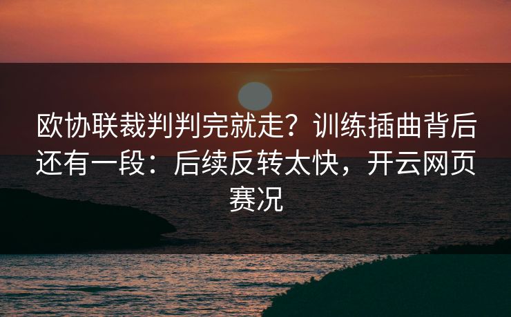 欧协联裁判判完就走？训练插曲背后还有一段：后续反转太快，开云网页赛况